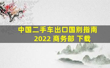 中国二手车出口国别指南2022 商务部 下载